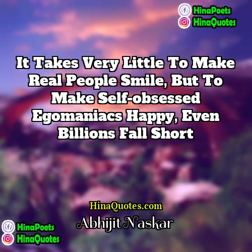 Abhijit Naskar Quotes | It takes very little to make real
