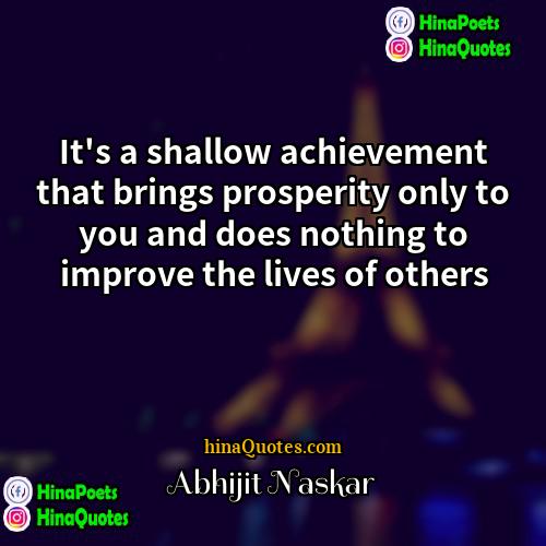 Abhijit Naskar Quotes | It's a shallow achievement that brings prosperity