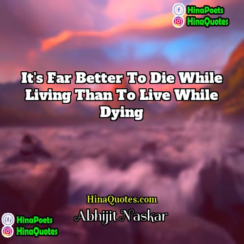Abhijit Naskar Quotes | It's far better to die while living
