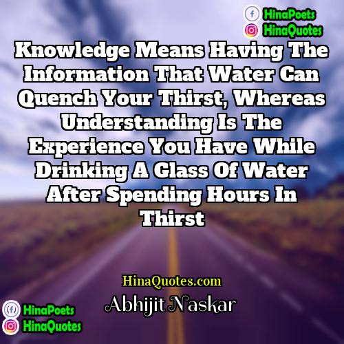 Abhijit Naskar Quotes | Knowledge means having the information that water