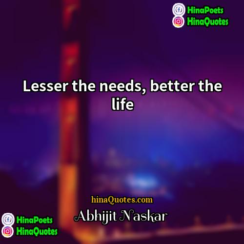 Abhijit Naskar Quotes | Lesser the needs, better the life.
 
