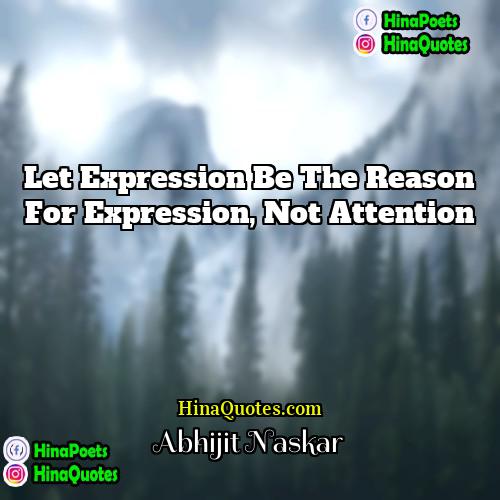 Abhijit Naskar Quotes | Let expression be the reason for expression,