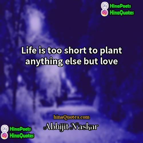 Abhijit Naskar Quotes | Life is too short to plant anything