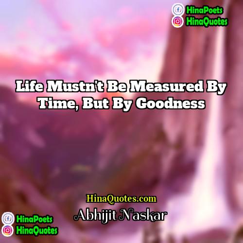 Abhijit Naskar Quotes | Life mustn't be measured by time, but