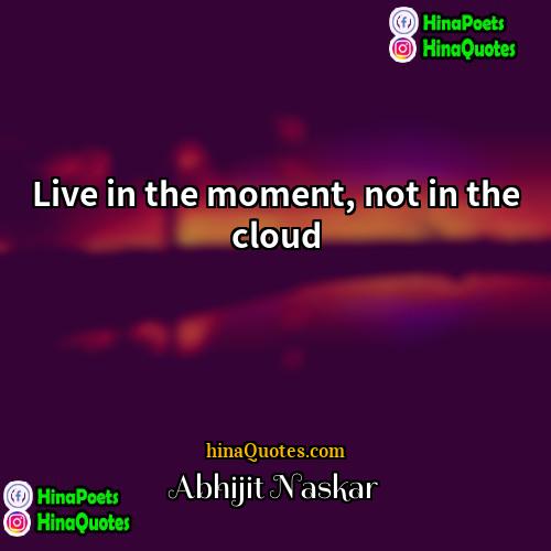Abhijit Naskar Quotes | Live in the moment, not in the