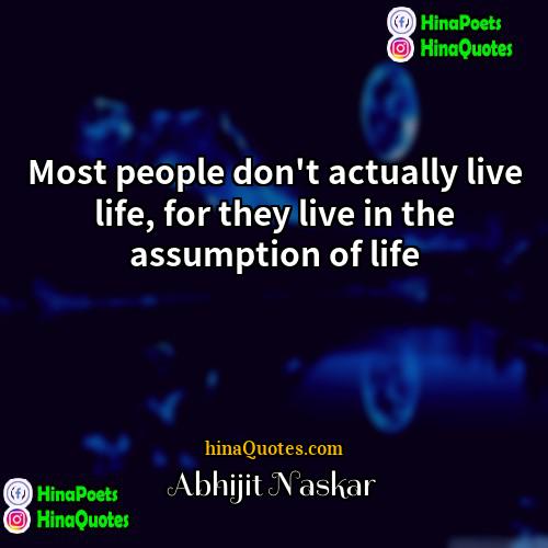 Abhijit Naskar Quotes | Most people don't actually live life, for