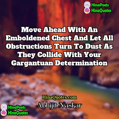 Abhijit Naskar Quotes | Move ahead with an emboldened chest and