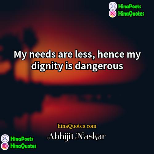 Abhijit Naskar Quotes | My needs are less, hence my dignity