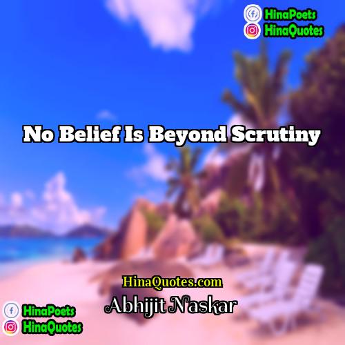 Abhijit Naskar Quotes | No belief is beyond scrutiny.
  