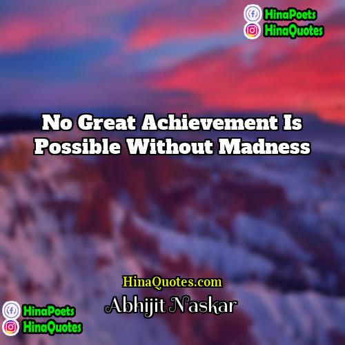 Abhijit Naskar Quotes | No great achievement is possible without madness.
