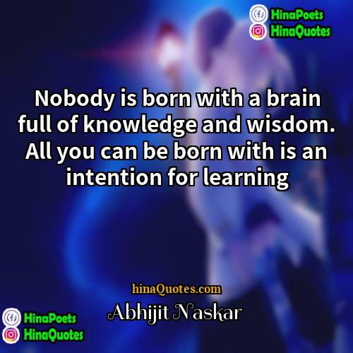 Abhijit Naskar Quotes | Nobody is born with a brain full