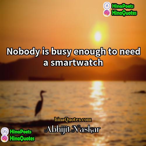 Abhijit Naskar Quotes | Nobody is busy enough to need a