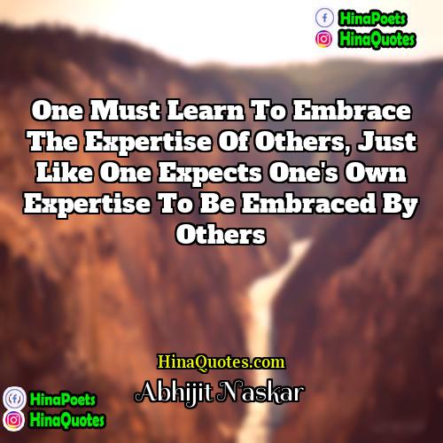 Abhijit Naskar Quotes | One must learn to embrace the expertise