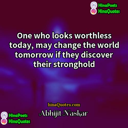 Abhijit Naskar Quotes | One who looks worthless today, may change