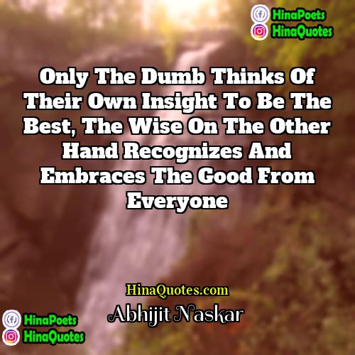 Abhijit Naskar Quotes | Only the dumb thinks of their own