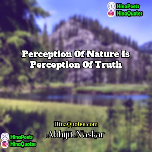Abhijit Naskar Quotes | Perception of nature is perception of truth.
