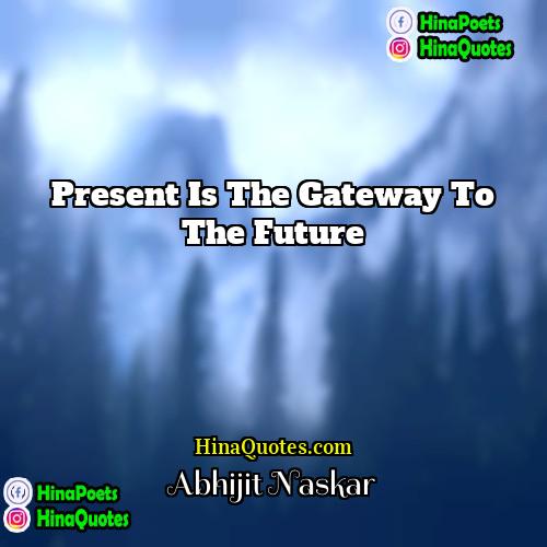 Abhijit Naskar Quotes | Present is the gateway to the future.
