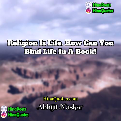 Abhijit Naskar Quotes | Religion is life. How can you bind