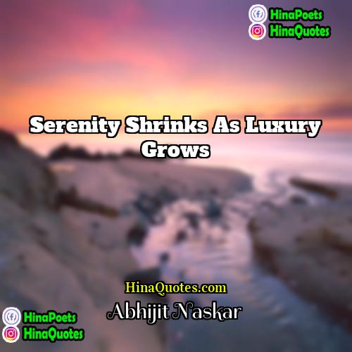 Abhijit Naskar Quotes | Serenity shrinks as luxury grows.
  