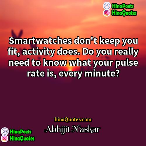 Abhijit Naskar Quotes | Smartwatches don't keep you fit, activity does.