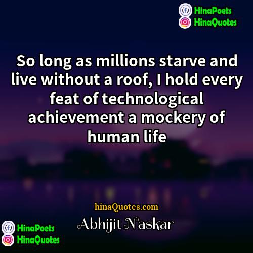 Abhijit Naskar Quotes | So long as millions starve and live