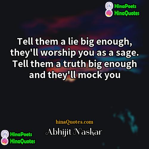 Abhijit Naskar Quotes | Tell them a lie big enough, they'll