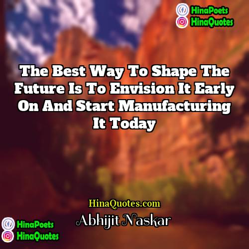 Abhijit Naskar Quotes | The best way to shape the future