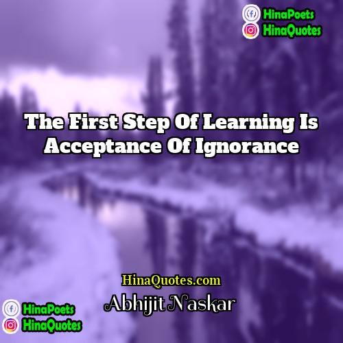 Abhijit Naskar Quotes | The first step of learning is acceptance