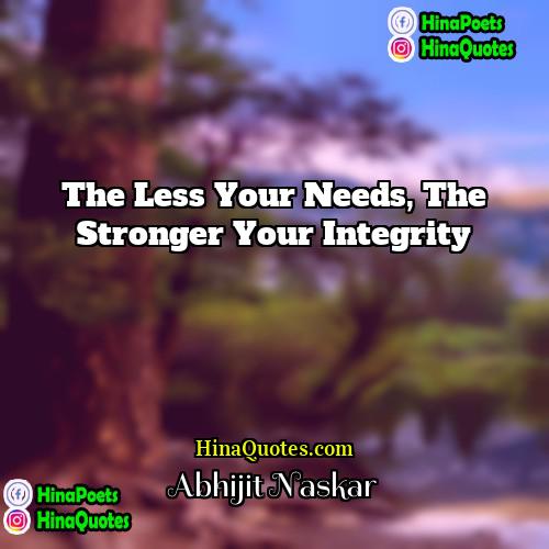 Abhijit Naskar Quotes | The less your needs, the stronger your