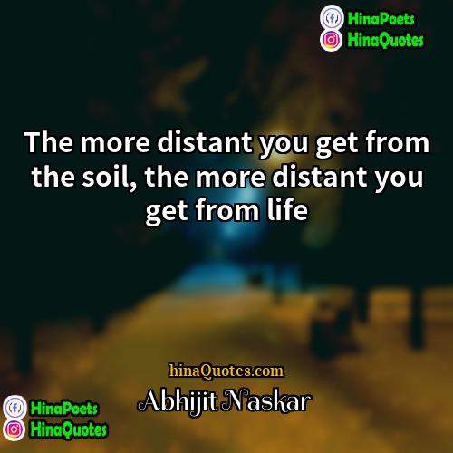 Abhijit Naskar Quotes | The more distant you get from the