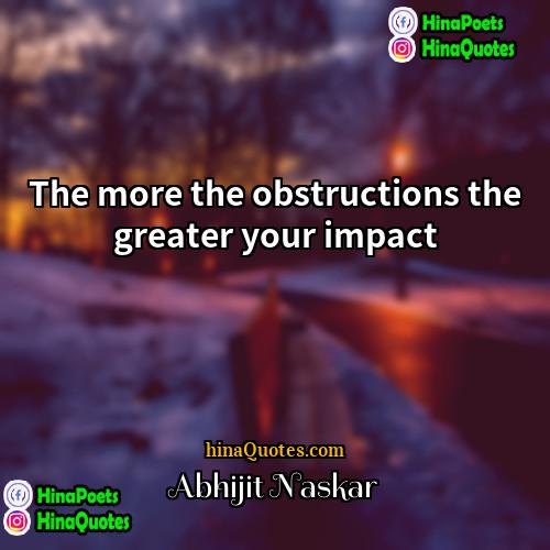 Abhijit Naskar Quotes | The more the obstructions the greater your