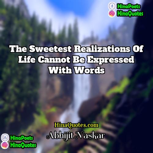 Abhijit Naskar Quotes | The sweetest realizations of life cannot be