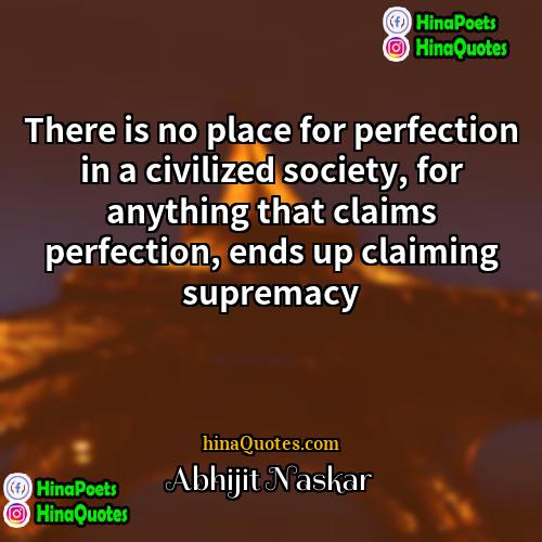 Abhijit Naskar Quotes | There is no place for perfection in