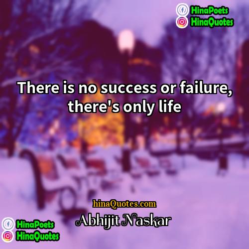 Abhijit Naskar Quotes | There is no success or failure, there's