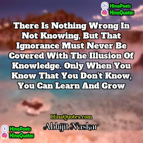 Abhijit Naskar Quotes | There is nothing wrong in not knowing,