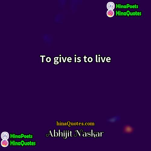 Abhijit Naskar Quotes | To give is to live.
  