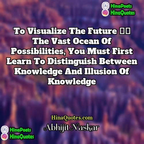 Abhijit Naskar Quotes | To visualize the future – the vast