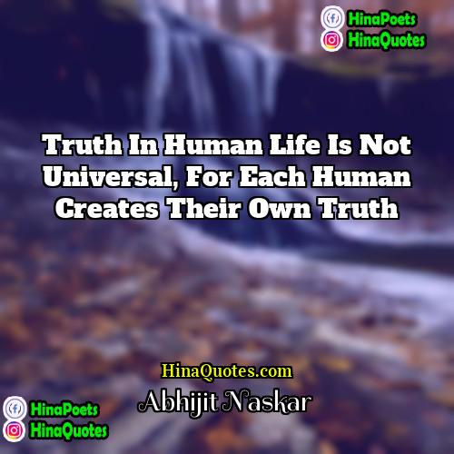 Abhijit Naskar Quotes | Truth in human life is not universal,