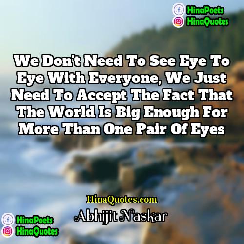 Abhijit Naskar Quotes | We don't need to see eye to