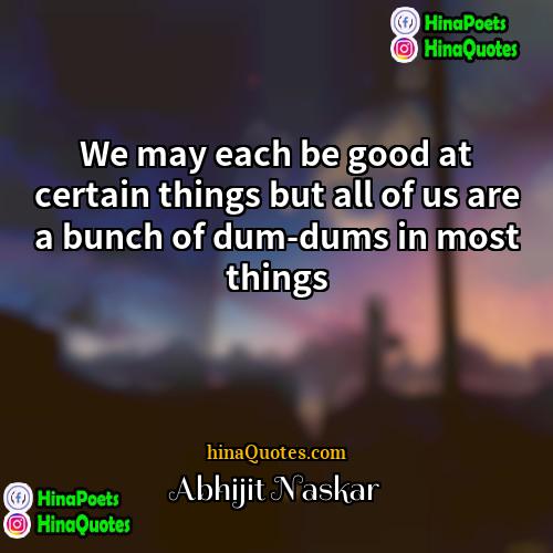 Abhijit Naskar Quotes | We may each be good at certain