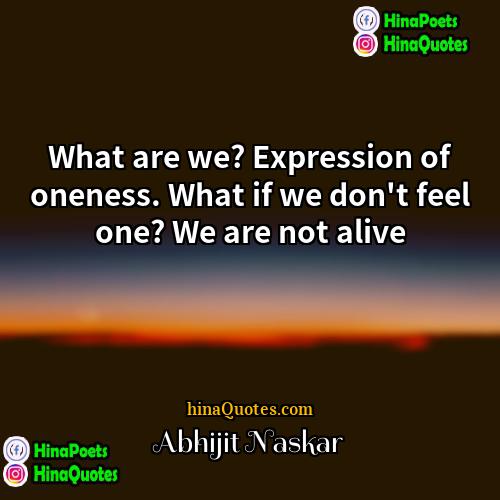 Abhijit Naskar Quotes | What are we? Expression of oneness. What