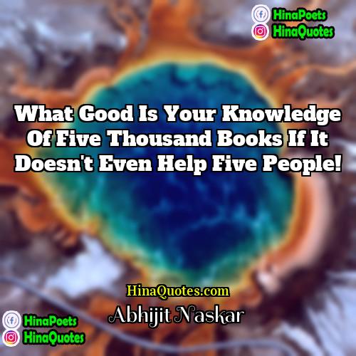 Abhijit Naskar Quotes | What good is your knowledge of five