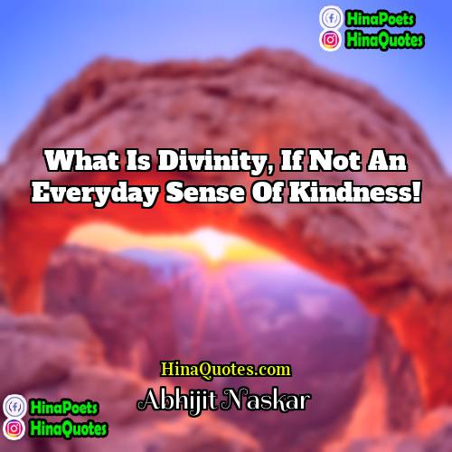 Abhijit Naskar Quotes | What is divinity, if not an everyday