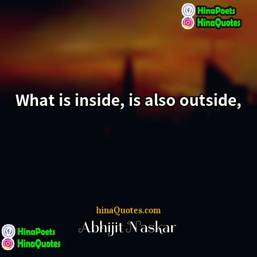 Abhijit Naskar Quotes | What is inside, is also outside,
 