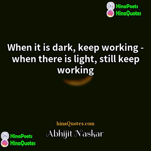 Abhijit Naskar Quotes | When it is dark, keep working -
