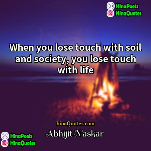 Abhijit Naskar Quotes | When you lose touch with soil and