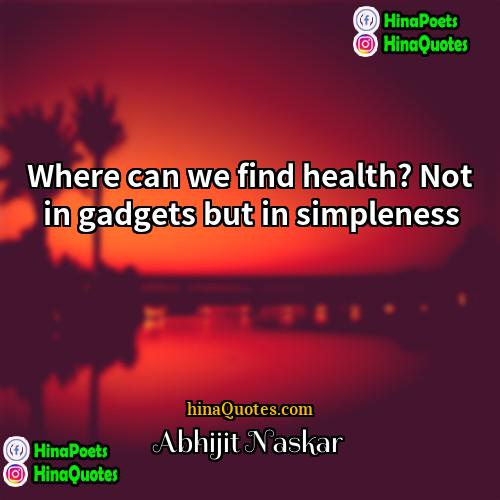 Abhijit Naskar Quotes | Where can we find health? Not in
