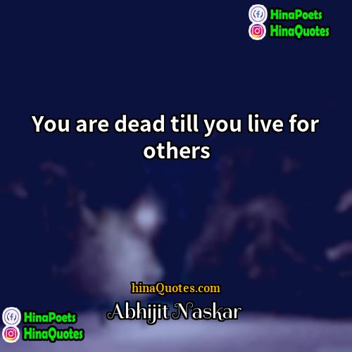 Abhijit Naskar Quotes | You are dead till you live for