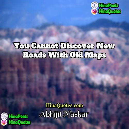Abhijit Naskar Quotes | You cannot discover new roads with old