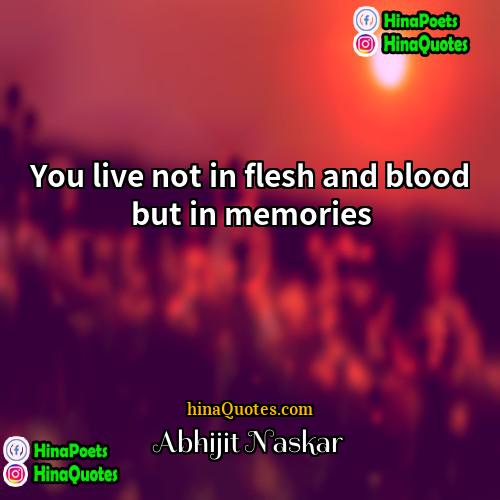 Abhijit Naskar Quotes | You live not in flesh and blood